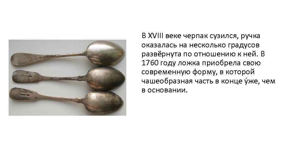 В XVIII веке черпак сузился, ручка оказалась на несколько градусов развёрнута по отношению к