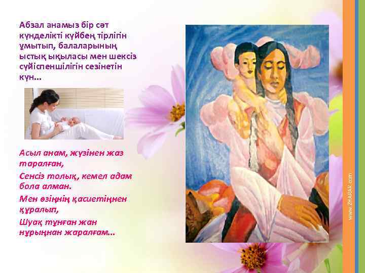 Асыл анам, жүзінен жаз таралған, Сенсіз толық, кемел адам бола алман. Мен өзіңнің қасиетіңнен