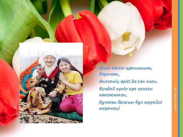 www. ZHARAR. com Асыл әжем қуанышым, берекем, Өнегенің өрісі де сен екен. Күндей күліп