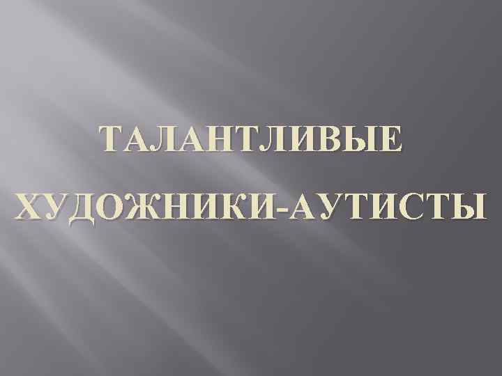 ТАЛАНТЛИВЫЕ ХУДОЖНИКИ-АУТИСТЫ 