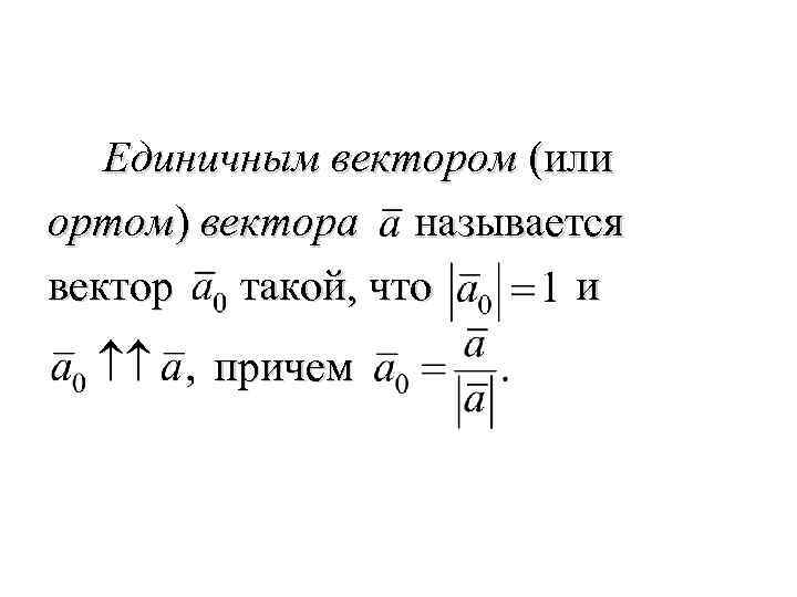 Единичным вектором (или ортом) вектора называется вектор такой, что и причем 