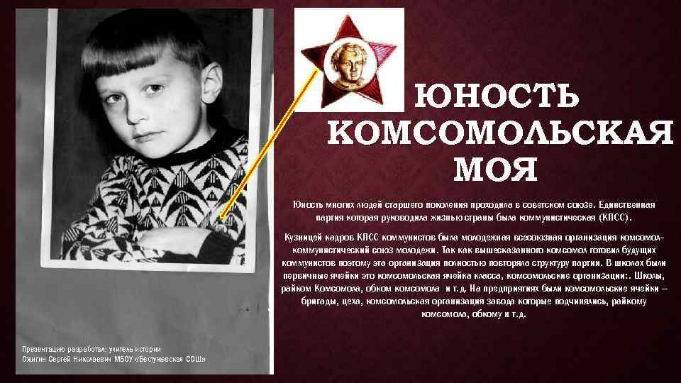 ЮНОСТЬ КОМСОМОЛЬСКАЯ МОЯ Юность многих людей старшего поколения проходила в советском союзе. Единственная партия