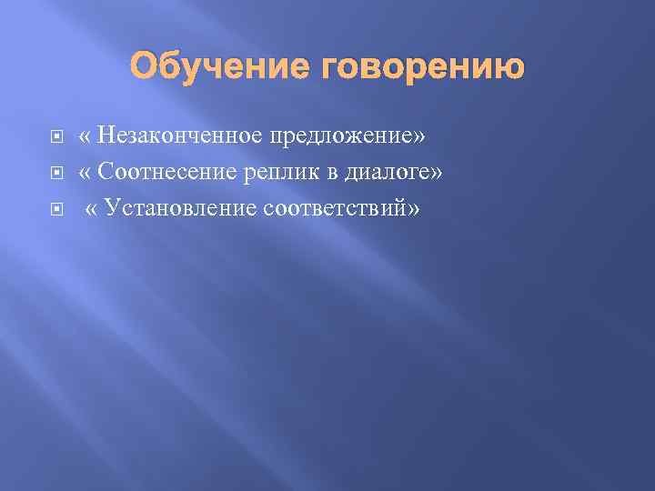 Обучение говорению « Незаконченное предложение» « Соотнесение реплик в диалоге» « Установление соответствий» 