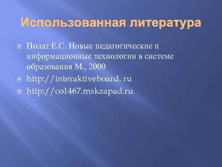 Использованная литература Полат Е. С. Новые педагогические и информационные технологии в системе образования М.