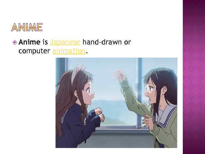  Anime is Japanese hand-drawn or computer animation. 