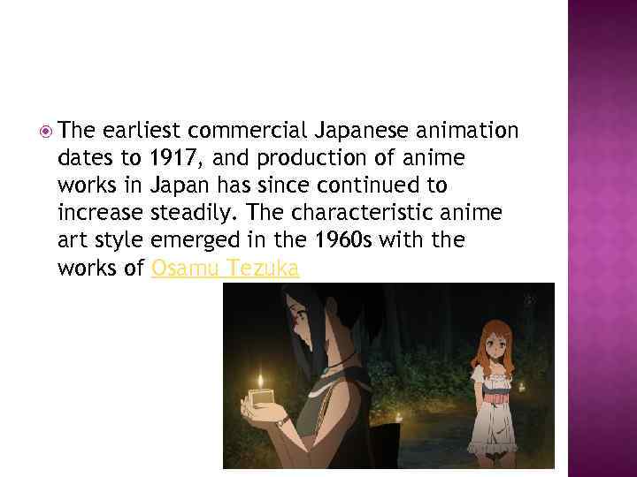  The earliest commercial Japanese animation dates to 1917, and production of anime works