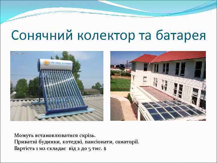 Сонячний колектор та батарея Можуть встановлюватися скрізь. Приватні будинки, котеджі, пансіонати, санаторії. Вартість 1