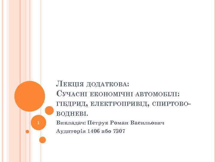 ЛЕКЦІЯ ДОДАТКОВА: СУЧАСНІ ЕКОНОМІЧНІ АВТОМОБІЛІ: ГІБДРИД, ЕЛЕКТРОПРИВІД, СПИРТОВОВОДНЕВІ. 1 Викладач: Петрук Роман Васильович Аудиторія