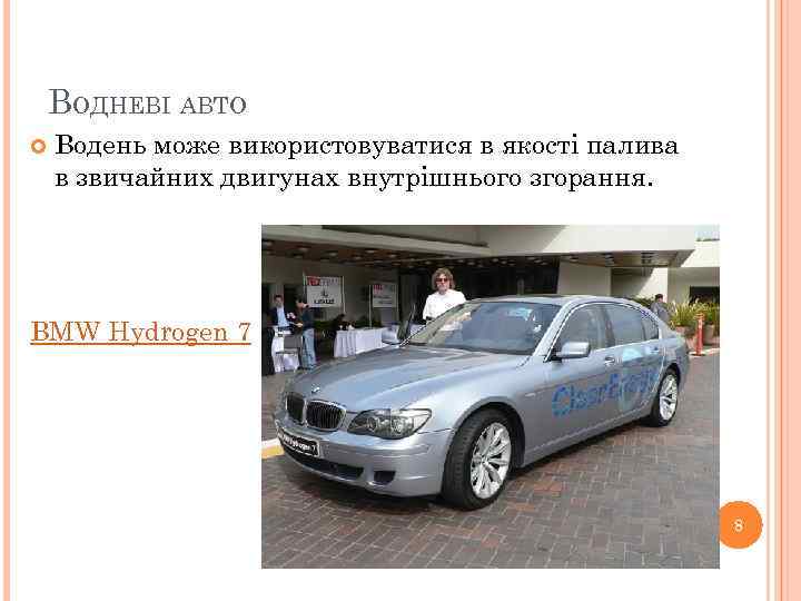 ВОДНЕВІ АВТО Водень може використовуватися в якості палива в звичайних двигунах внутрішнього згорання. BMW
