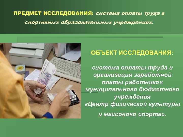 ПРЕДМЕТ ИССЛЕДОВАНИЯ: система оплаты труда в спортивных образовательных учреждениях. ОБЪЕКТ ИССЛЕДОВАНИЯ: система оплаты труда