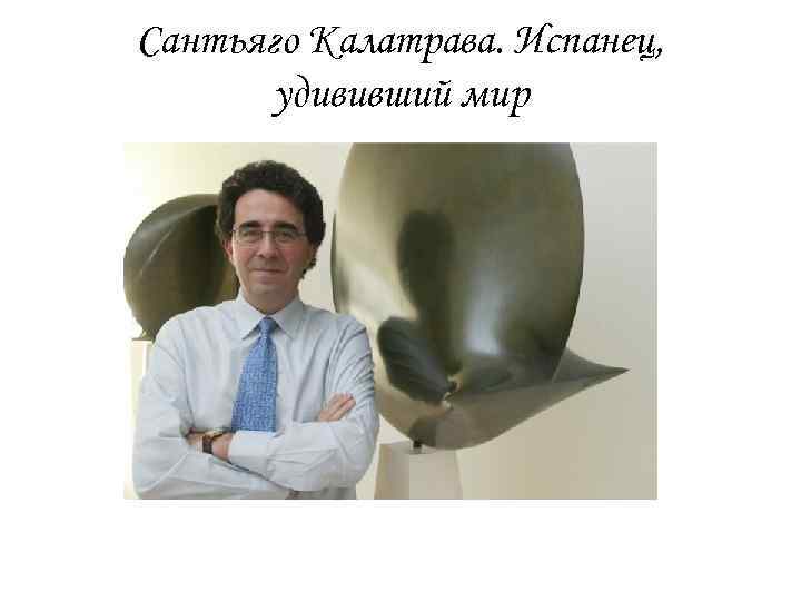 Сантьяго Калатрава. Испанец, удививший мир 