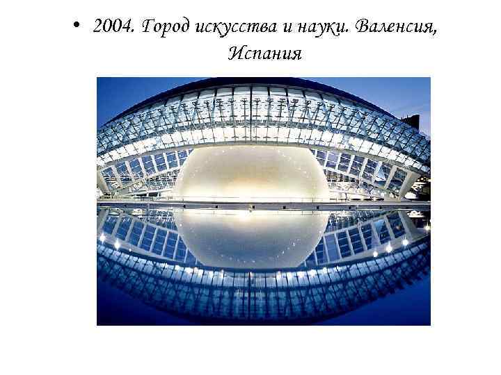  • 2004. Город искусства и науки. Валенсия, Испания 