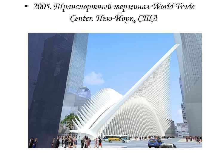  • 2005. Транспортный терминал World Trade Center. Нью-Йорк, США 