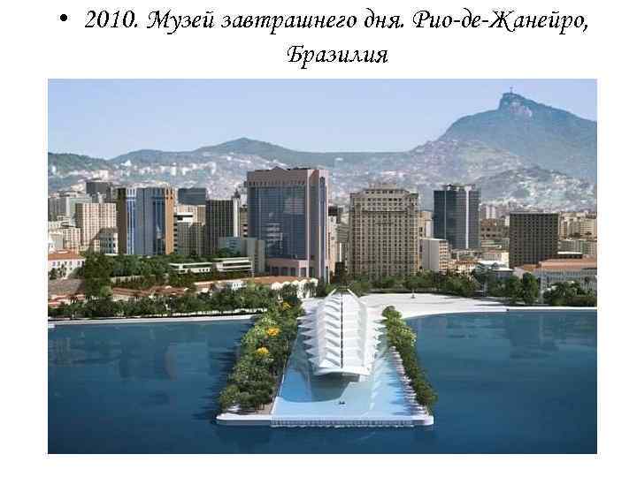  • 2010. Музей завтрашнего дня. Рио-де-Жанейро, Бразилия 