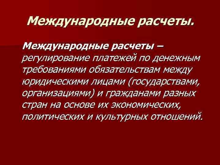 Международные расчеты – регулирование платежей по денежным требованиями обязательствам между юридическими лицами (государствами, организациями)