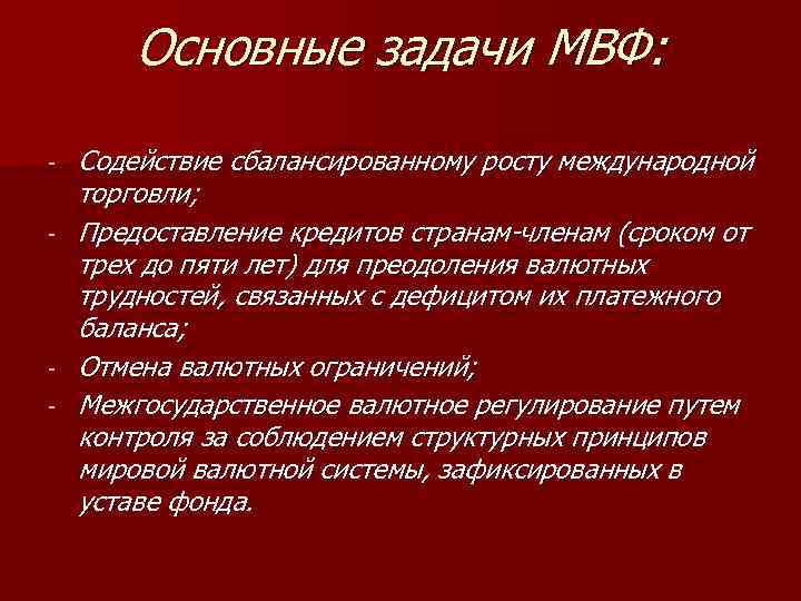 Основные задачи МВФ: - - Содействие сбалансированному росту международной торговли; Предоставление кредитов странам-членам (сроком