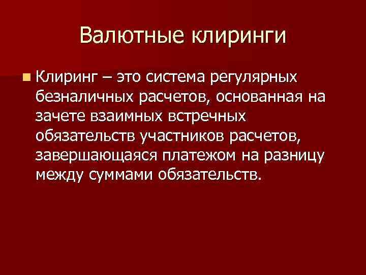 Валютные клиринги n Клиринг – это система регулярных безналичных расчетов, основанная на зачете взаимных