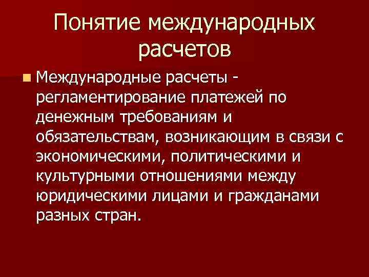Понятие международных расчетов n Международные расчеты - регламентирование платежей по денежным требованиям и обязательствам,