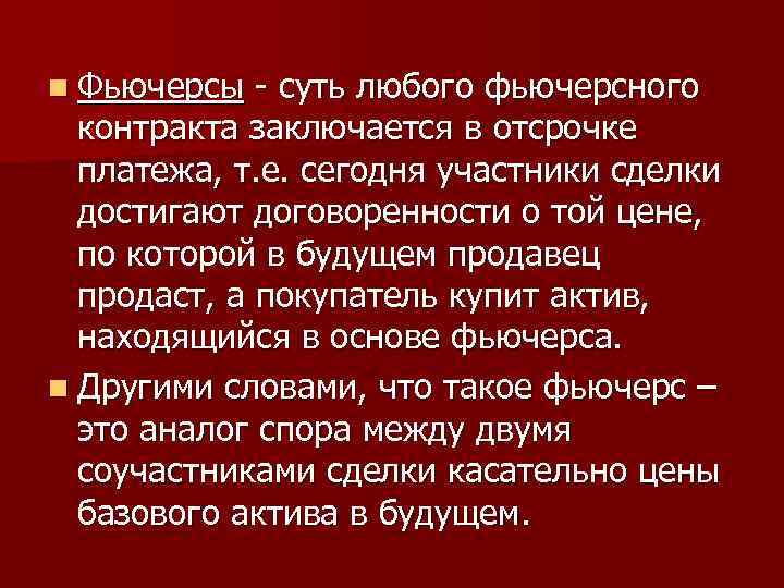n Фьючерсы - суть любого фьючерсного контракта заключается в отсрочке платежа, т. е. сегодня