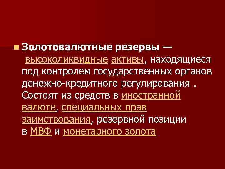 n Золотовалютные резервы — высоколиквидные активы, находящиеся под контролем государственных органов денежно-кредитного регулирования. Состоят