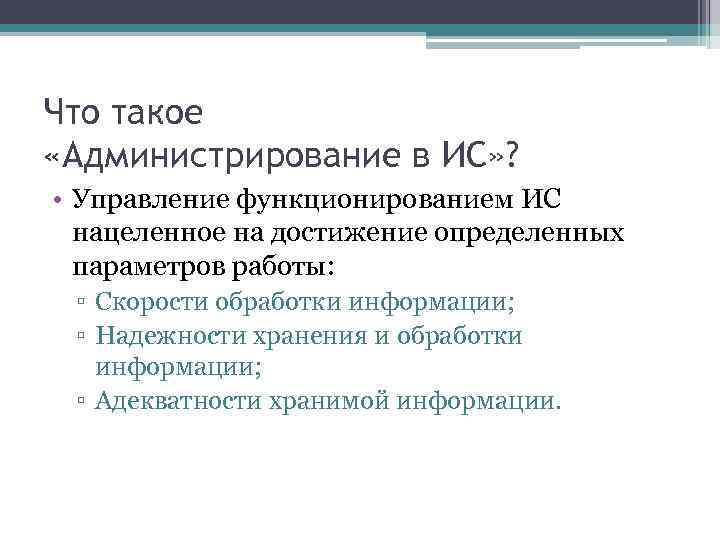 Что такое «Администрирование в ИС» ? • Управление функционированием ИС нацеленное на достижение определенных
