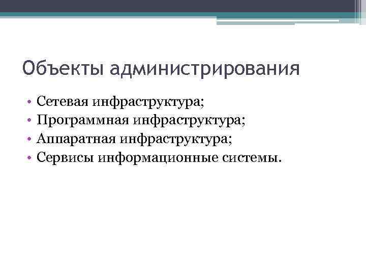 Объекты администрирования • • Сетевая инфраструктура; Программная инфраструктура; Аппаратная инфраструктура; Сервисы информационные системы. 