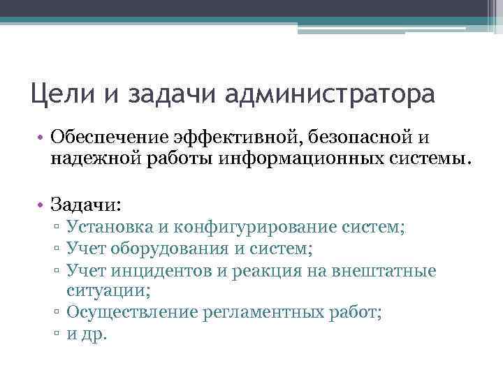 Цели и задачи администратора • Обеспечение эффективной, безопасной и надежной работы информационных системы. •