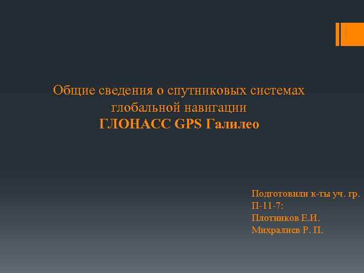 Общие сведения о спутниковых системах глобальной навигации ГЛОНАСС GPS Галилео Подготовили к-ты уч. гр.