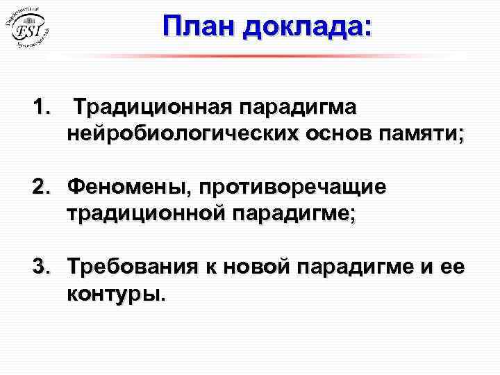 План доклада: 1. Традиционная парадигма нейробиологических основ памяти; 2. Феномены, противоречащие традиционной парадигме; 3.