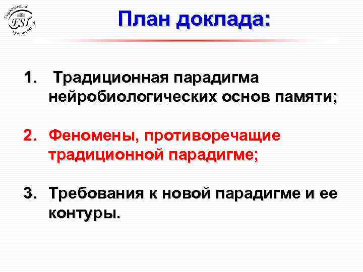План доклада: 1. Традиционная парадигма нейробиологических основ памяти; 2. Феномены, противоречащие традиционной парадигме; 3.
