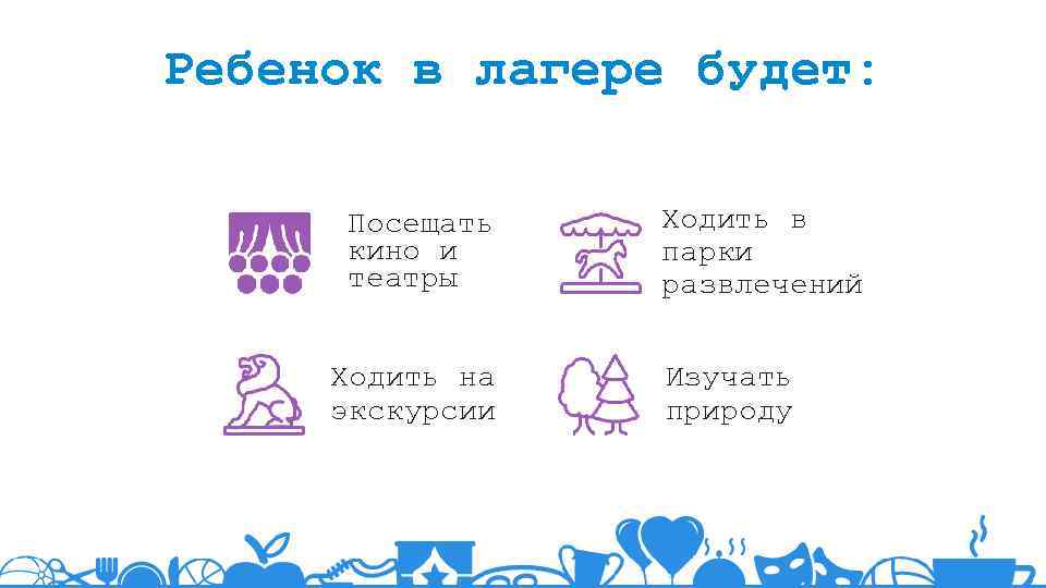 Ребенок в лагере будет: Посещать кино и театры Ходить на экскурсии Ходить в парки