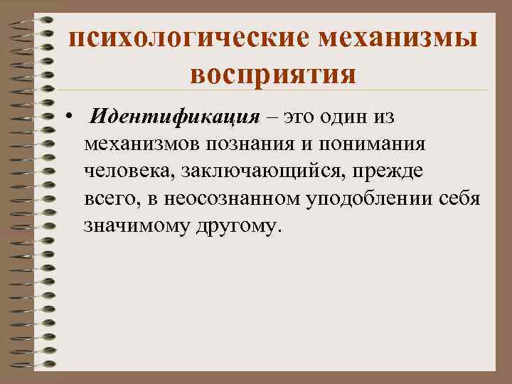 психологические механизмы восприятия • Идентификация – это один из механизмов познания и понимания человека,