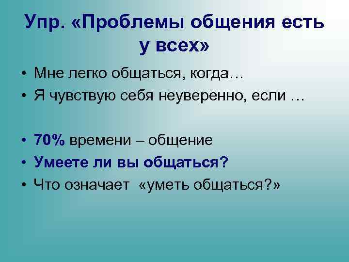 Упр. «Проблемы общения есть у всех» • Мне легко общаться, когда… • Я чувствую