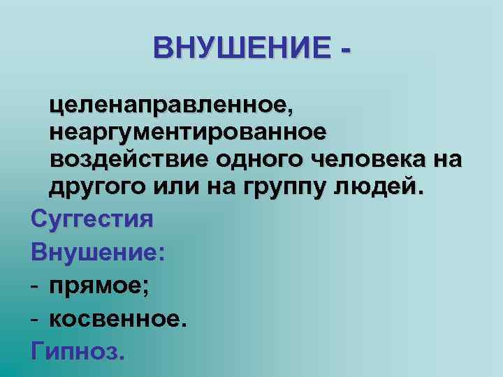 ВНУШЕНИЕ целенаправленное, неаргументированное воздействие одного человека на другого или на группу людей. Суггестия Внушение: