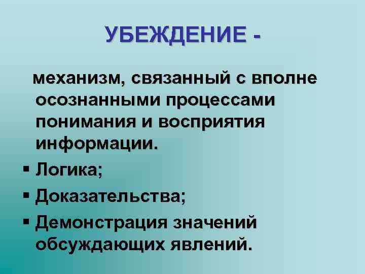 УБЕЖДЕНИЕ механизм, связанный с вполне осознанными процессами понимания и восприятия информации. § Логика; §