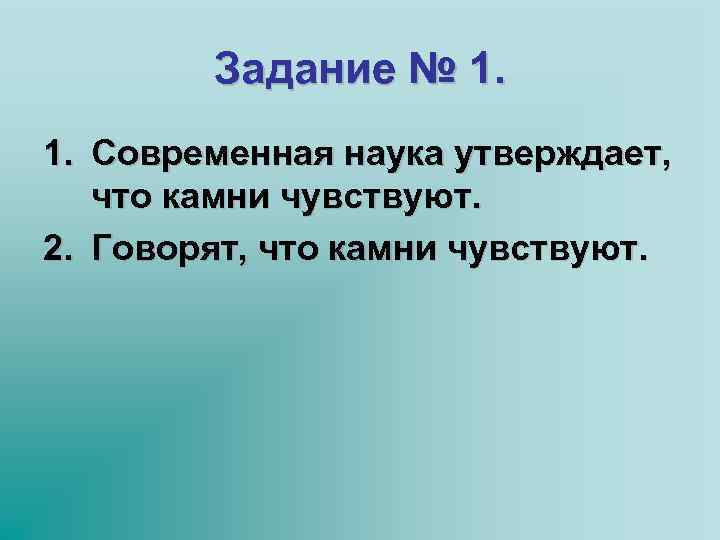 Задание № 1. 1. Современная наука утверждает, что камни чувствуют. 2. Говорят, что камни
