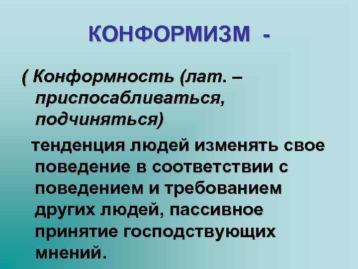 КОНФОРМИЗМ ( Конформность (лат. – приспосабливаться, подчиняться) тенденция людей изменять свое поведение в соответствии