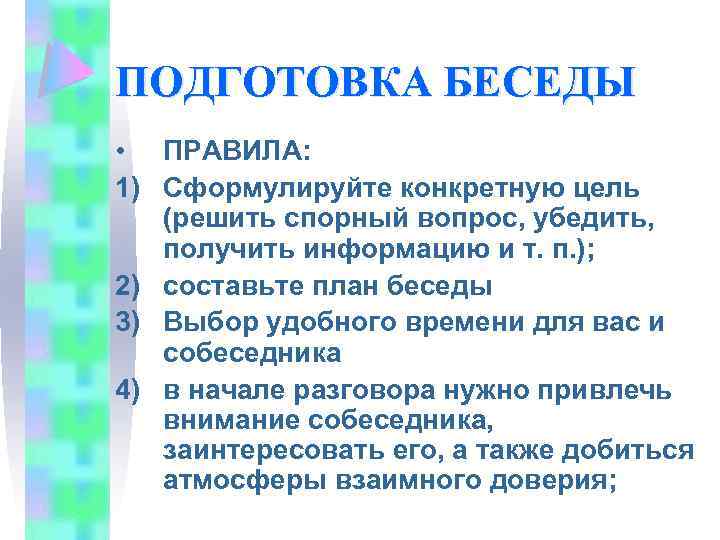 ПОДГОТОВКА БЕСЕДЫ • ПРАВИЛА: 1) Сформулируйте конкретную цель (решить спорный вопрос, убедить, получить информацию