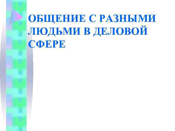 ОБЩЕНИЕ С РАЗНЫМИ ЛЮДЬМИ В ДЕЛОВОЙ СФЕРЕ 
