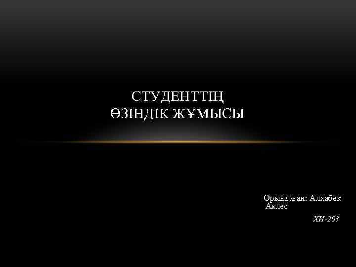 СТУДЕНТТІҢ ӨЗІНДІК ЖҰМЫСЫ Орындаған: Алхабек Аклес ХИ-203 