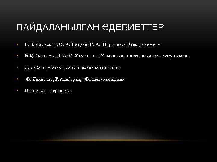 ПАЙДАЛАНЫЛҒАН ӘДЕБИЕТТЕР • Б. Б. Дамаскин, О. А. Петрий, Г. А. Цирлина, «Электрохимия» •
