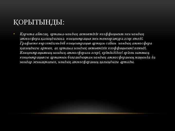 ҚОРЫТЫНДЫ: • Қорыта айтсақ, орташа-иондық активтiлiк коэффициент пен иондық атмосфера қалыңдығына концентрация мен температура