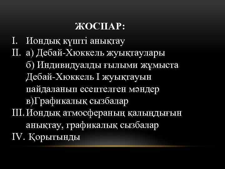 ЖОСПАР: I. Иондық күшті анықтау II. а) Дебай-Хюккель жуықтаулары б) Индивидуалды ғылыми жұмыста Дебай-Хюккель