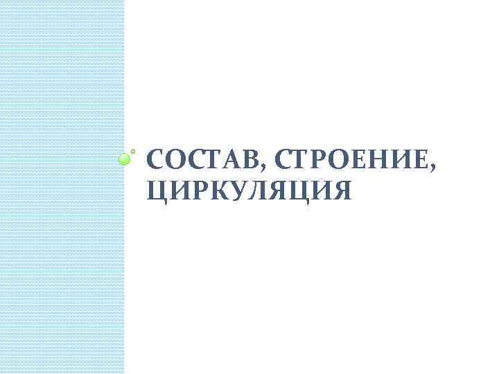 СОСТАВ, СТРОЕНИЕ, ЦИРКУЛЯЦИЯ 