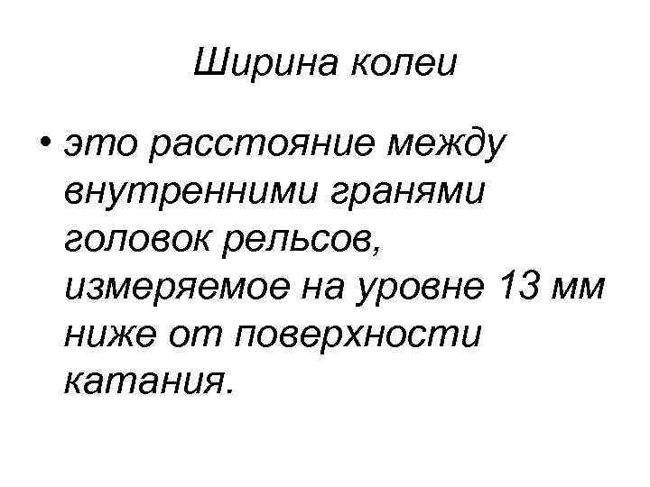 Ширина колеи • это расстояние между внутренними гранями головок рельсов, измеряемое на уровне 13