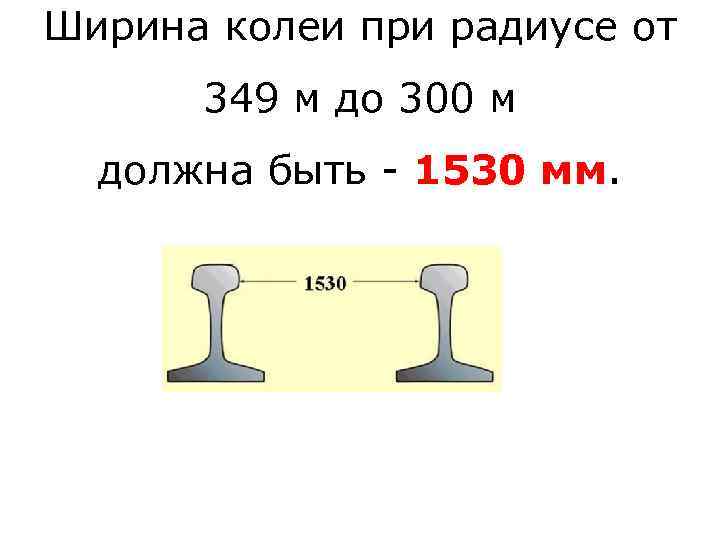 Ширина колеи при радиусе от 349 м до 300 м должна быть - 1530