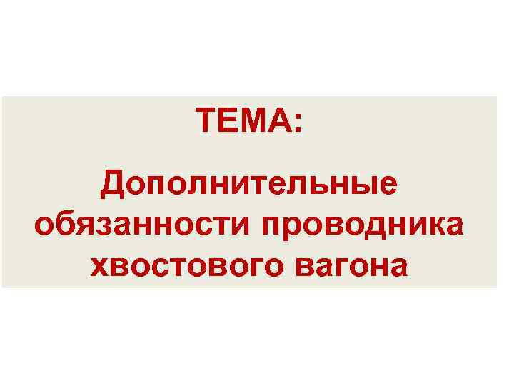 ТЕМА: Дополнительные обязанности проводника хвостового вагона 