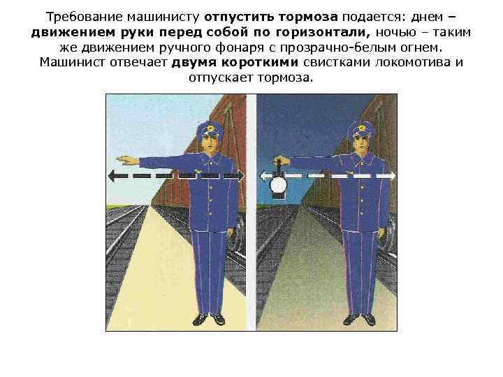 Требование машинисту отпустить тормоза подается: днем – движением руки перед собой по горизонтали, ночью