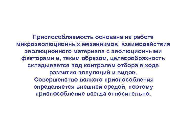 Приспособляемость основана на работе микроэволюционных механизмов взаимодействия эволюционного материала с эволюционными факторами и, таким