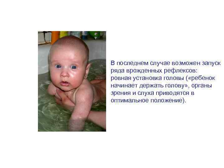 В последнем случае возможен запуск ряда врожденных рефлексов: ровная установка головы ( «ребенок начинает